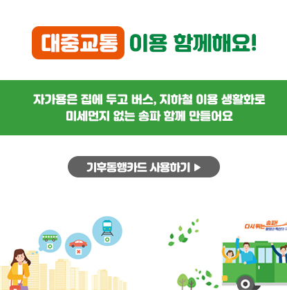 대중교통이용 함께해요!
자가용은 집에 두고 버스, 지하철 이용 생활화로 미세먼지 없는 송파 함께 만들어요
기후동행카드 사용하기