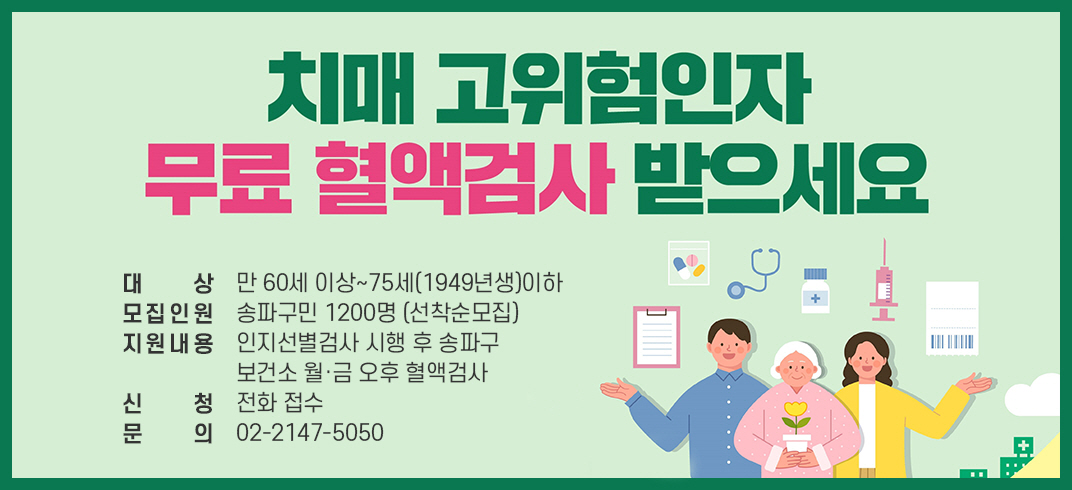 치매고위험인자혈액검사 대상자 모집
- 대상: 만 60세 이상~75세(1949년생)이하

- 모집인원: 송파구민 1200명 (선착순모집)

- 지원내용: 인지선별검사 시행 후 송파구 보건소 월·금 오후 혈액검사

- 신    청: 전화 접수

- 문의: 02-2147-5050