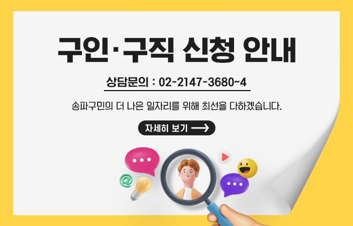 구인·구직 신청 안내
상담문의: 02-2147-3680~4
송파구민의 더 나은 일자리를 위해 최선을 다하겠습니다.
자세히보기