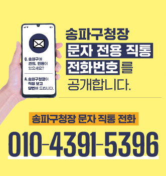 송파구청장 문자 전용 직통 전화번호를 공개합니다.
송파구청장 문자 직통 전화
010-4391-5396
단, 심야시간대 및 휴일 등 즉시 답변이 어려울 수 있으니 가급적 근무시간 내 부탁드립니다.