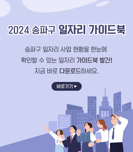 2024 송파구 일자리 가이드북
송파구 일자리 사업 현황을 한눈에 확인할 수 있는 일자리 가이드북 발간!
지금 바로 다운로드하세요.
바로가기