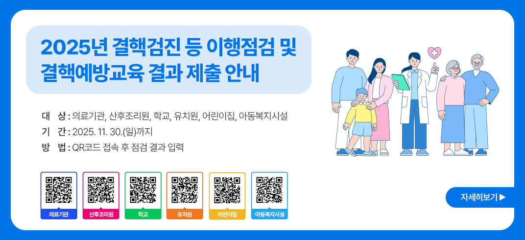 2025년 결핵검진 등 이행점검 및 결핵예방교육 결과 제출 안내

 대    상: 의료기관, 산후조리원, 학교, 유치원, 어린이집, 아동복지시설

 기    간: 2025. 11. 30.(일)까지

 방    법: QR코드 접속 후 점검 결과 입력