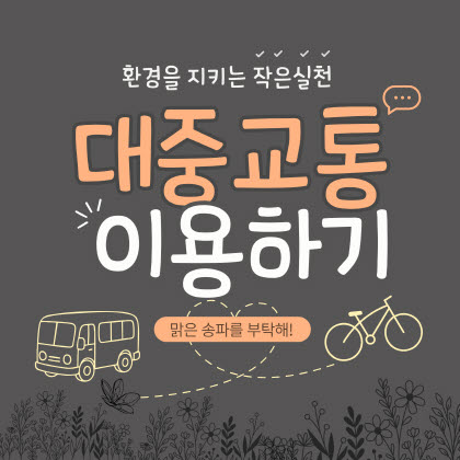 환경을 지키는 작은 실천
대중교통 이용하기
맑은 송파를 부탁해!