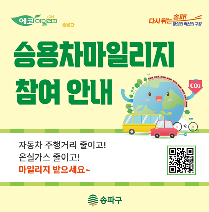 에코마일리지 승용차
다시 뛰는 송파
창의와 혁신의 구정

승용차마일리지 참여안내

자동차 주행거리 줄이고! 온실가스 줄이고!

마일리지 받으세요~

QR 코드 주소: https://ecomileage.seoul.go.kr

송파구