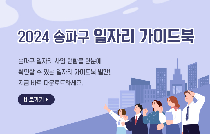 2024 송파구 일자리 가이드북
송파구 일자리 사업 현황을 한눈에 확인할 수 있는 일자리 가이드북 발간!
지금 바로 다운로드하세요.
바로가기