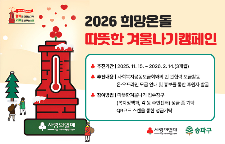 2026 희망온돌 따뜻한 겨울나기 캠페인
- 추진기간: 2025. 11. 15. ~ 2026. 2. 14.(3개월)
- 추진내용: 사회복지공동모금회와의 민·관협력 모금활동
                     온·오프라인 모금 안내 및 홍보를 통한 후원자 발굴
- 참여방법: 따뜻한겨울나기 접수창구(복지정책과, 각 동 주민센터) 성금·품 기탁
                     QR코드 스캔을 통한 성금기탁